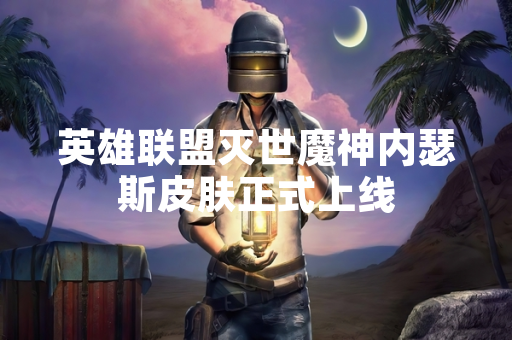 英雄联盟灭世魔神内瑟斯皮肤正式上线