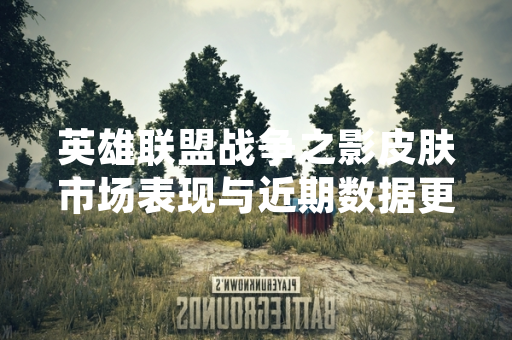 英雄联盟战争之影皮肤市场表现与近期数据更新引发玩家讨论