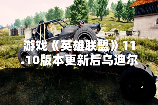 游戏《英雄联盟》11.10版本更新后乌迪尔打野玩法数据出现显著变化