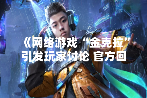 《网络游戏“金克拉”引发玩家讨论 官方回应称系游戏内虚拟道具》
