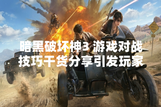 暗黑破坏神3 游戏对战技巧干货分享引发玩家社区热议