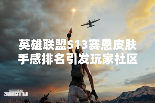 英雄联盟S13赛恩皮肤手感排名引发玩家社区讨论