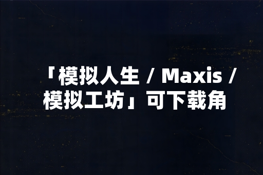 「模拟人生 / Maxis / 模拟工坊」可下载角色服装互动内容引发玩家讨论