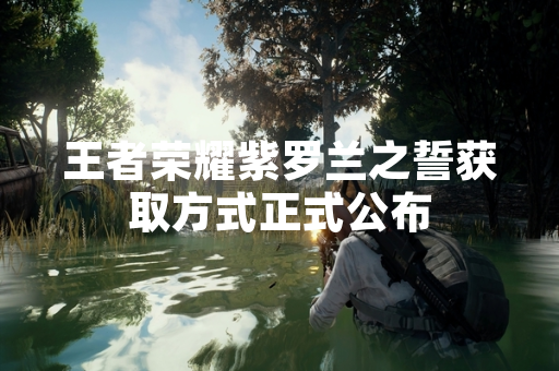 王者荣耀紫罗兰之誓获取方式正式公布