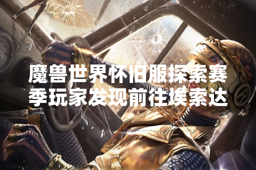 魔兽世界怀旧服探索赛季玩家发现前往埃索达方法引发讨论