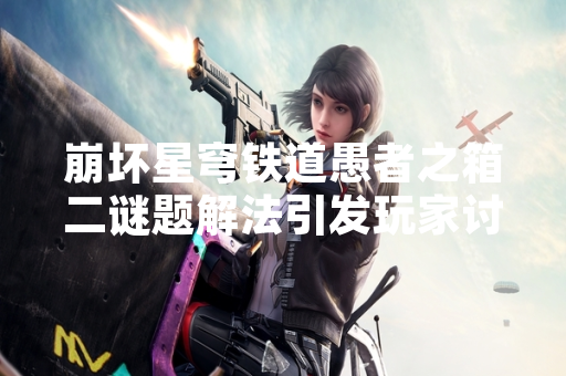 崩坏星穹铁道愚者之箱二谜题解法引发玩家讨论