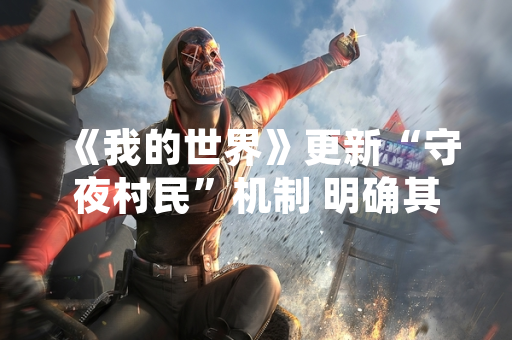《我的世界》更新“守夜村民”机制 明确其作为村庄防御核心功能