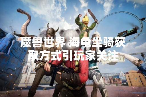 魔兽世界 海龟坐骑获取方式引玩家关注