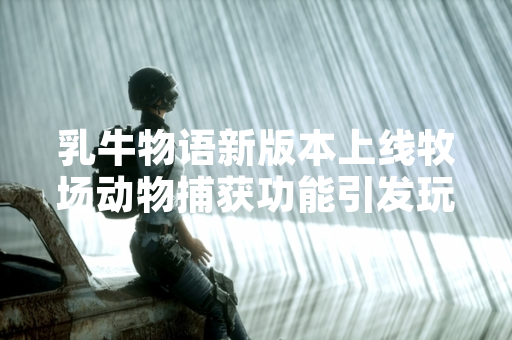 乳牛物语新版本上线牧场动物捕获功能引发玩家关注
