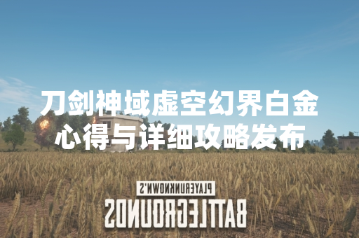 刀剑神域虚空幻界白金心得与详细攻略发布