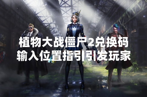 植物大战僵尸2兑换码输入位置指引引发玩家关注