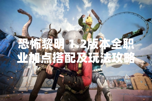 恐怖黎明 1.2版本全职业加点搭配及玩法攻略引发玩家社区热议