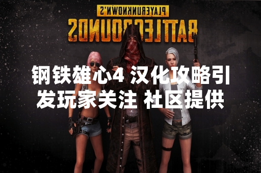 钢铁雄心4 汉化攻略引发玩家关注 社区提供多种解决方案