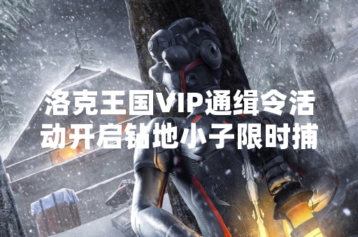洛克王国VIP通缉令活动开启钻地小子限时捕捉