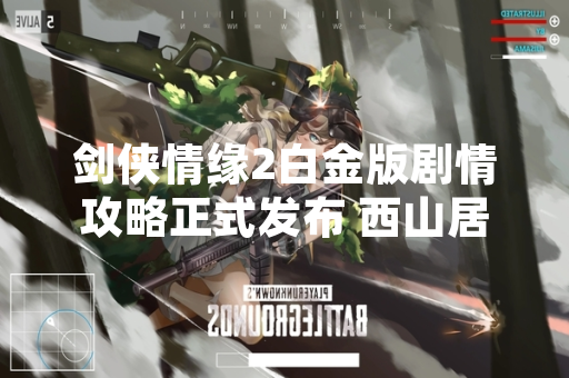 剑侠情缘2白金版剧情攻略正式发布 西山居提供完整主线任务指引