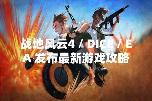 战地风云4 / DICE / EA 发布最新游戏攻略与更新内容