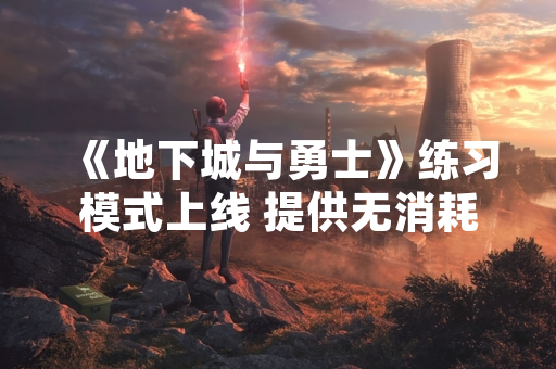 《地下城与勇士》练习模式上线 提供无消耗技能训练环境