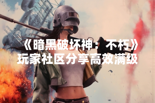 《暗黑破坏神：不朽》玩家社区分享高效满级路线 官方未发布相关指南