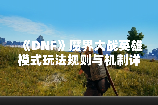 《DNF》魔界大战英雄模式玩法规则与机制详解