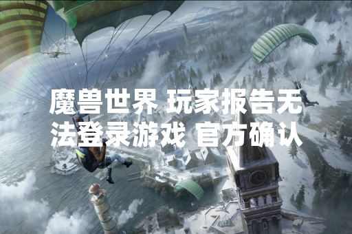 魔兽世界 玩家报告无法登录游戏 官方确认服务器问题并启动修复