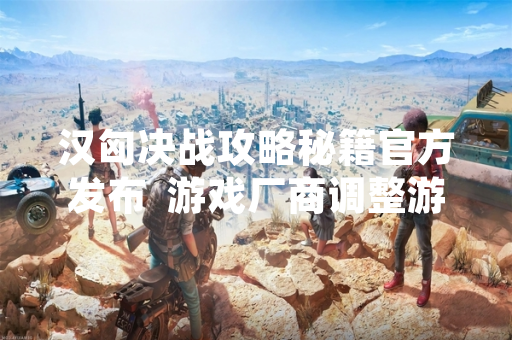 汉匈决战攻略秘籍官方发布  游戏厂商调整游戏平衡性