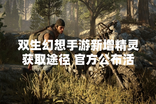 双生幻想手游新增精灵获取途径 官方公布活动详情