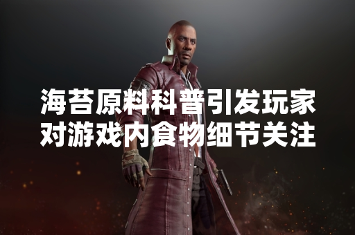 海苔原料科普引发玩家对游戏内食物细节关注