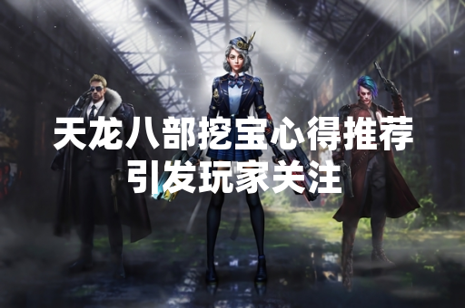 天龙八部挖宝心得推荐引发玩家关注