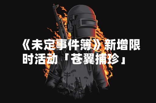 《未定事件簿》新增限时活动「苍翼捕珍」 玩法规则与奖励内容公开