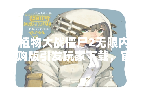 植物大战僵尸2无限内购版引发玩家下载，官方定性为非法版本