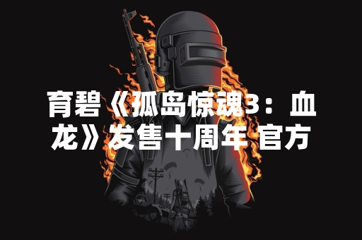 育碧《孤岛惊魂3：血龙》发售十周年 官方发布纪念宣传片
