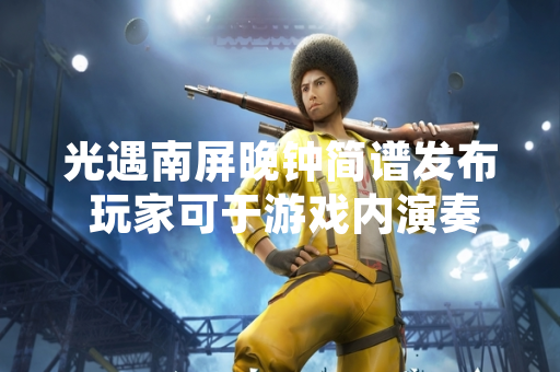 光遇南屏晚钟简谱发布 玩家可于游戏内演奏中国传统乐曲