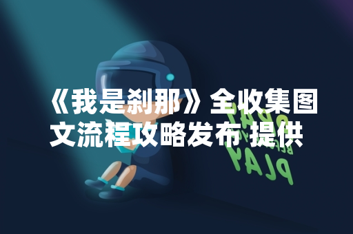 《我是刹那》全收集图文流程攻略发布 提供完整游戏内容指引
