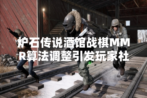 炉石传说酒馆战棋MMR算法调整引发玩家社区广泛讨论