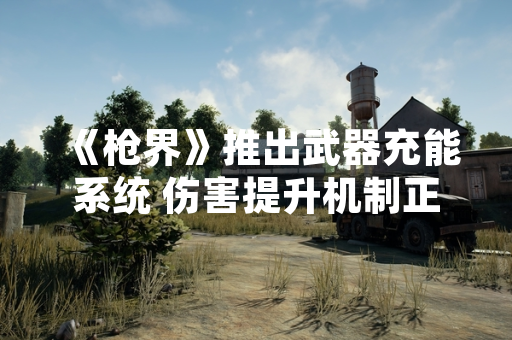 《枪界》推出武器充能系统 伤害提升机制正式上线
