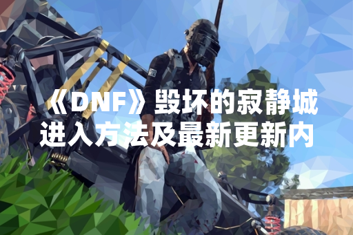 《DNF》毁坏的寂静城进入方法及最新更新内容说明