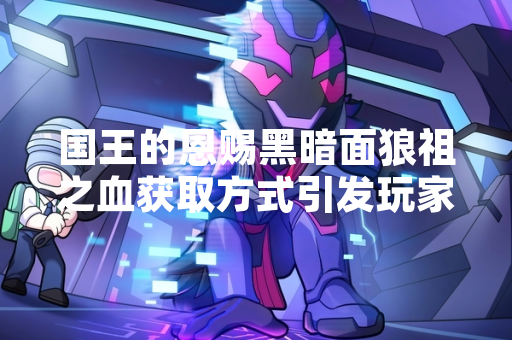 国王的恩赐黑暗面狼祖之血获取方式引发玩家关注