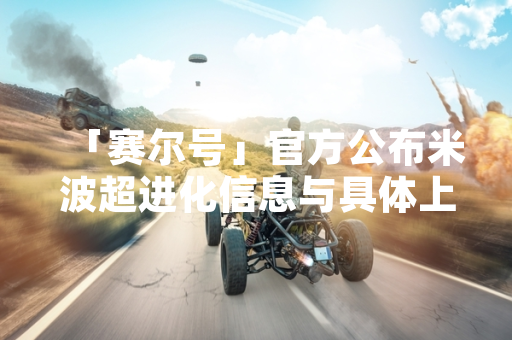 「赛尔号」官方公布米波超进化信息与具体上线时间