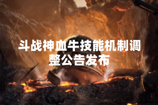 斗战神血牛技能机制调整公告发布