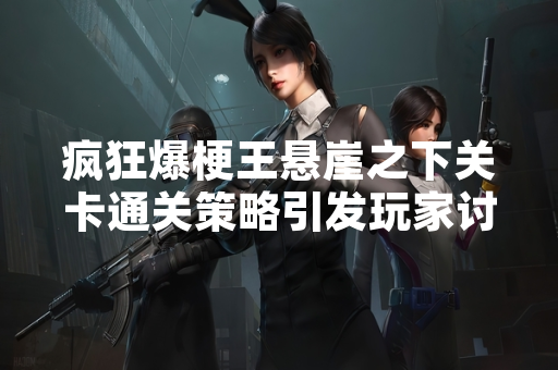 疯狂爆梗王悬崖之下关卡通关策略引发玩家讨论