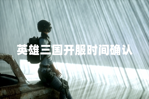 英雄三国开服时间确认