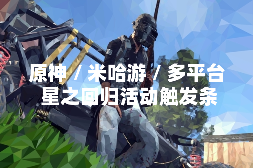 原神 / 米哈游 / 多平台 星之回归活动触发条件与规则公布