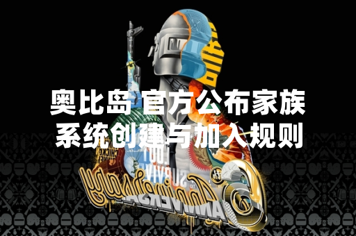 奥比岛 官方公布家族系统创建与加入规则