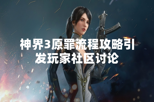 神界3原罪流程攻略引发玩家社区讨论