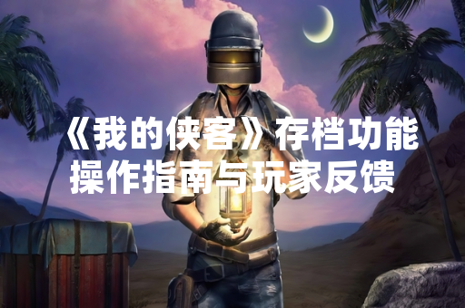 《我的侠客》存档功能操作指南与玩家反馈