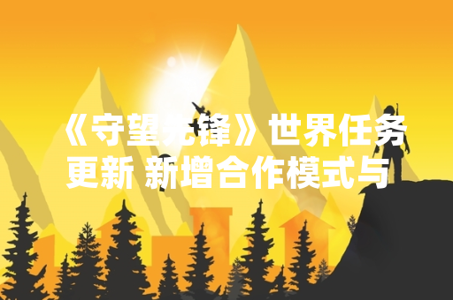 《守望先锋》世界任务更新 新增合作模式与英雄平衡调整