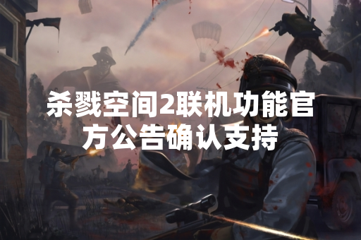 杀戮空间2联机功能官方公告确认支持