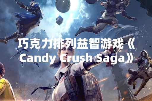 巧克力排列益智游戏《Candy Crush Saga》推出全新玩法模式