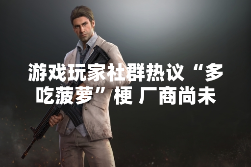 游戏玩家社群热议“多吃菠萝”梗 厂商尚未回应