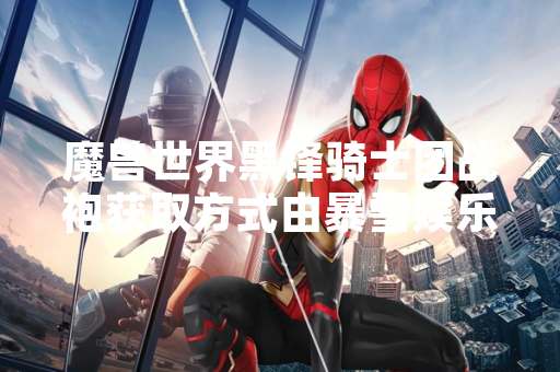 魔兽世界黑锋骑士团战袍获取方式由暴雪娱乐通过游戏内机制明确